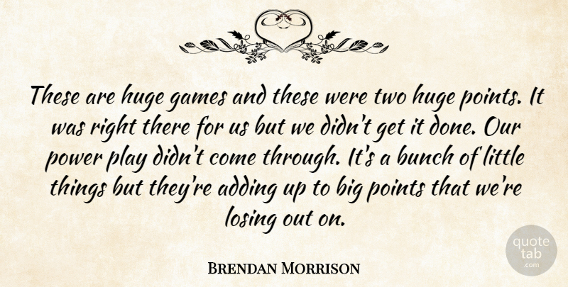 Brendan Morrison Quote About Adding, Bunch, Games, Huge, Losing: These Are Huge Games And...