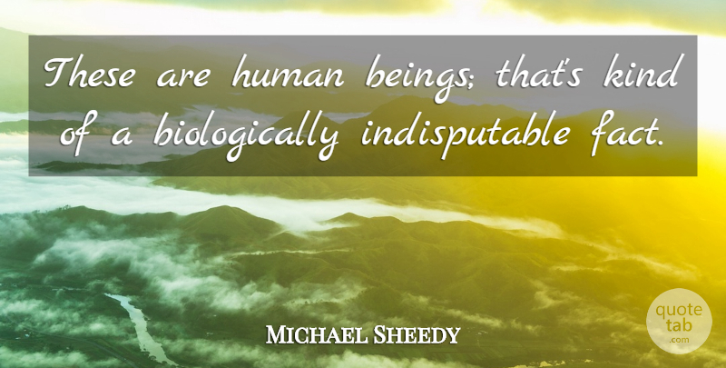 Michael Sheedy Quote About Human: These Are Human Beings Thats...