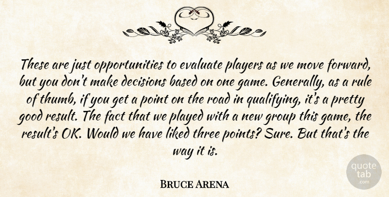 Bruce Arena Quote About Based, Decisions, Evaluate, Fact, Good: These Are Just Opportunities To...