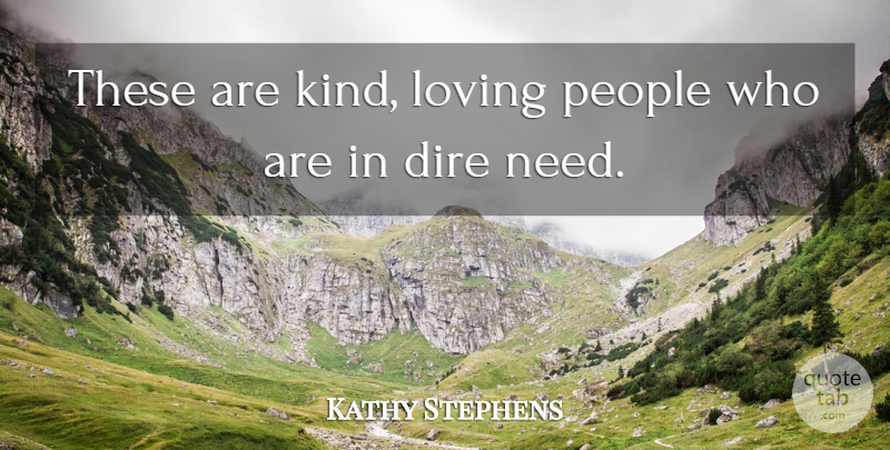 Kathy Stephens Quote About Dire, Loving, People: These Are Kind Loving People...