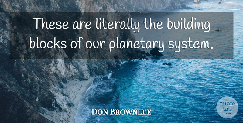 Don Brownlee Quote About Blocks, Building, Literally, Planetary: These Are Literally The Building...