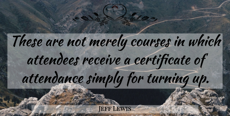 Jeff Lewis Quote About Attendance, Courses, Merely, Receive, Simply: These Are Not Merely Courses...