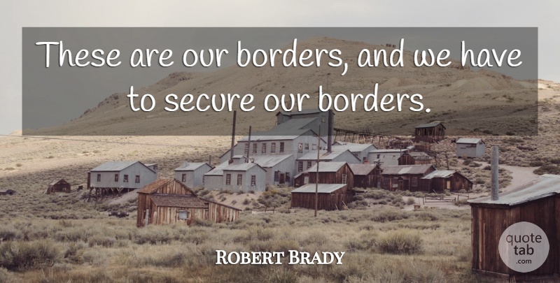 Robert Brady Quote About undefined: These Are Our Borders And...