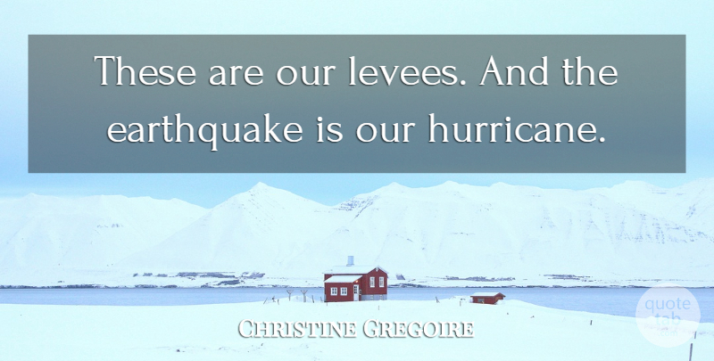 Christine Gregoire Quote About Earthquake: These Are Our Levees And...