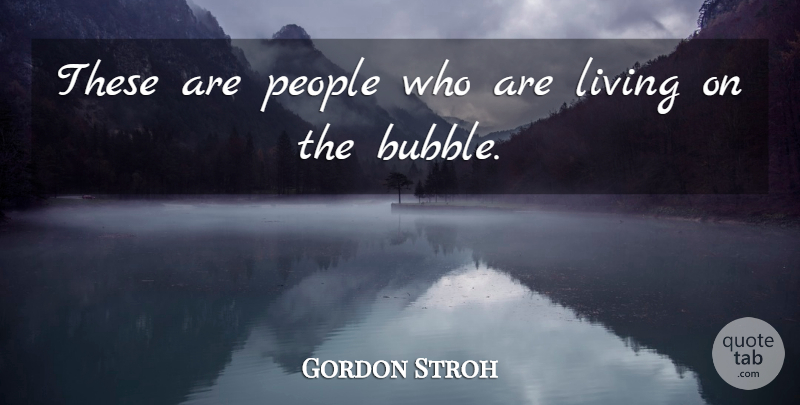 Gordon Stroh Quote About Living, People: These Are People Who Are...