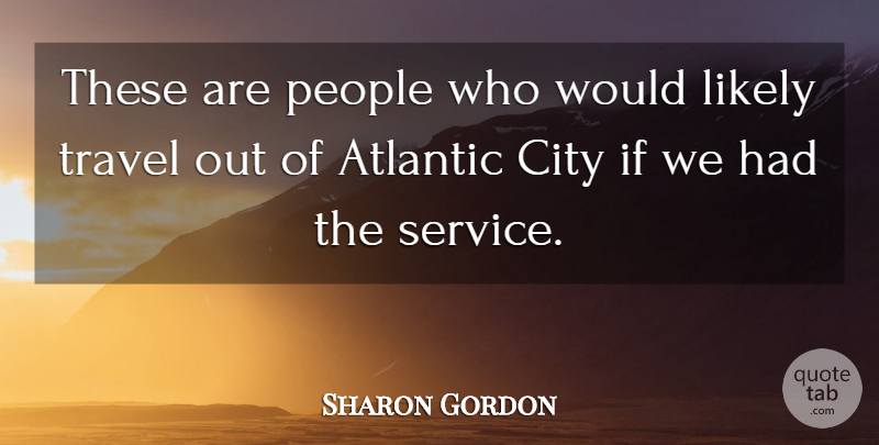Sharon Gordon Quote About Atlantic, City, Likely, People, Travel: These Are People Who Would...