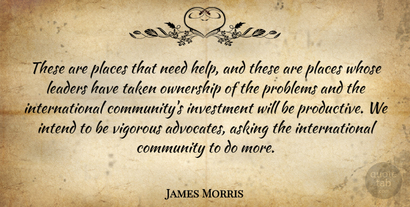James Morris Quote About Asking, Community, Intend, Investment, Leaders: These Are Places That Need...