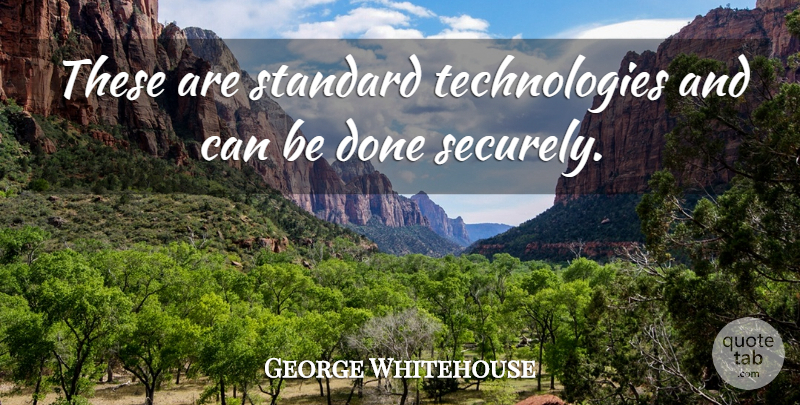 George Whitehouse Quote About Standard: These Are Standard Technologies And...