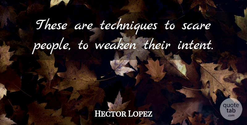 Hector Lopez Quote About Scare, Techniques: These Are Techniques To Scare...