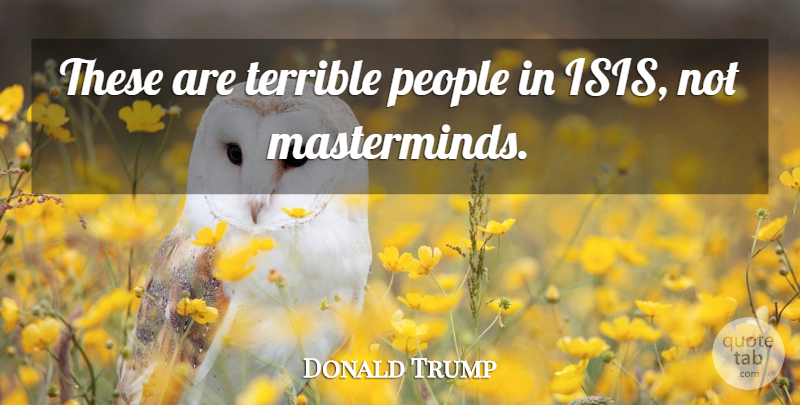 Donald Trump Quote About Isis, People, Terrible: These Are Terrible People In...