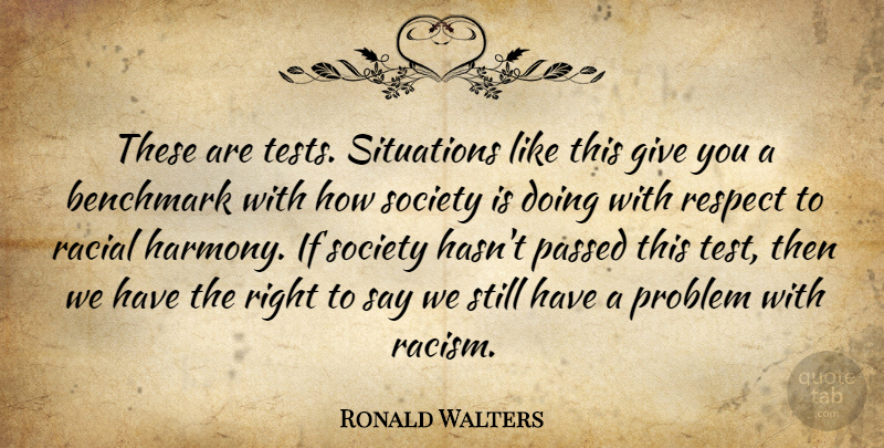 Ronald Walters Quote About Benchmark, Passed, Problem, Racial, Respect: These Are Tests Situations Like...