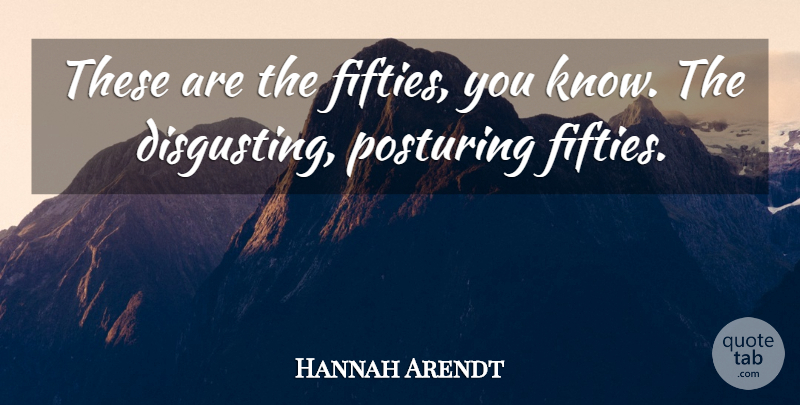 Hannah Arendt Quote About Disgusting, Knows: These Are The Fifties You...