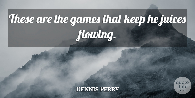 Dennis Perry Quote About Games, Juices: These Are The Games That...
