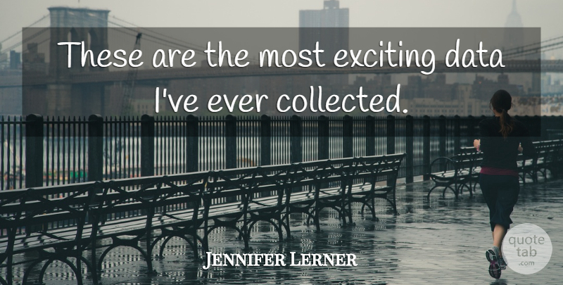 Jennifer Lerner Quote About Data, Exciting: These Are The Most Exciting...