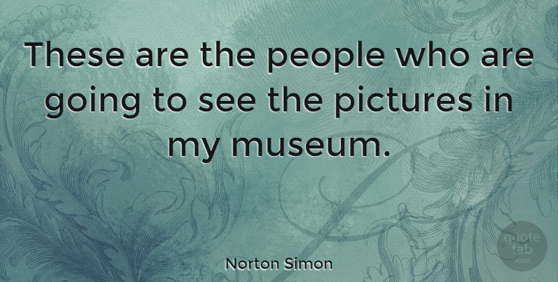 Norton Simon Quote About Museums, People: These Are The People Who...