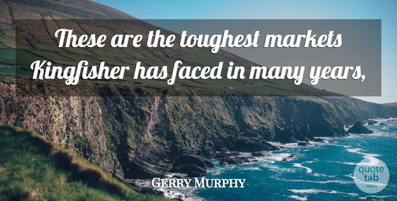 Gerry Murphy Quote About Faced, Markets, Toughest: These Are The Toughest Markets...