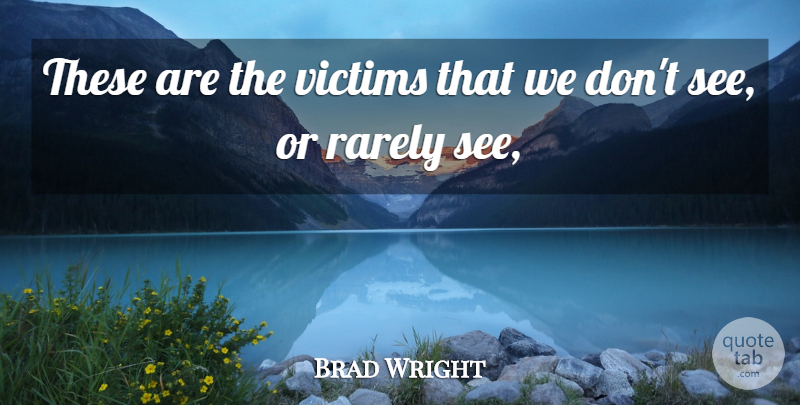 Brad Wright Quote About Rarely, Victims: These Are The Victims That...