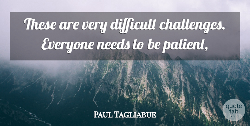 Paul Tagliabue Quote About Difficult, Needs: These Are Very Difficult Challenges...