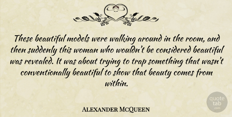Alexander McQueen Quote About Beautiful, Trying, Rooms: These Beautiful Models Were Walking...