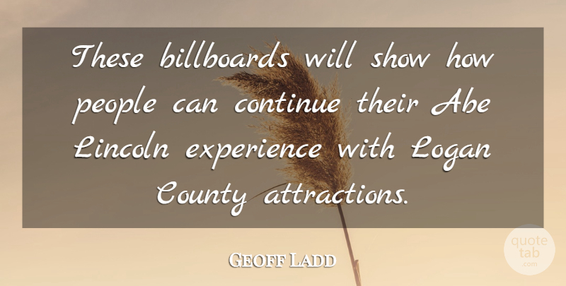 Geoff Ladd Quote About Abe, Billboards, Continue, County, Experience: These Billboards Will Show How...