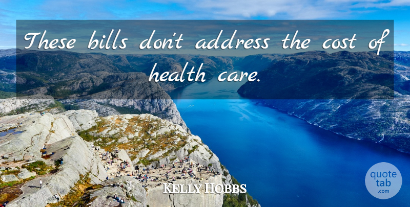 Kelly Hobbs Quote About Address, Bills, Cost, Health: These Bills Dont Address The...