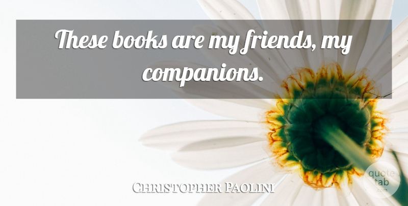 Christopher Paolini Quote About Book, Companion, My Friends: These Books Are My Friends...