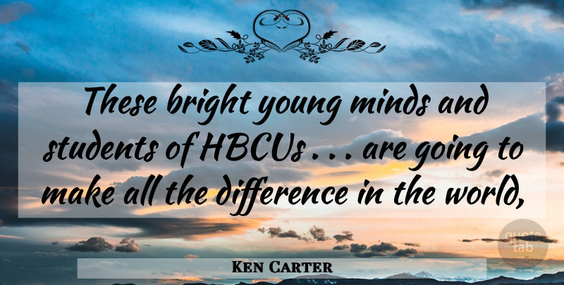 Ken Carter Quote About Bright, Difference, Minds, Students: These Bright Young Minds And...
