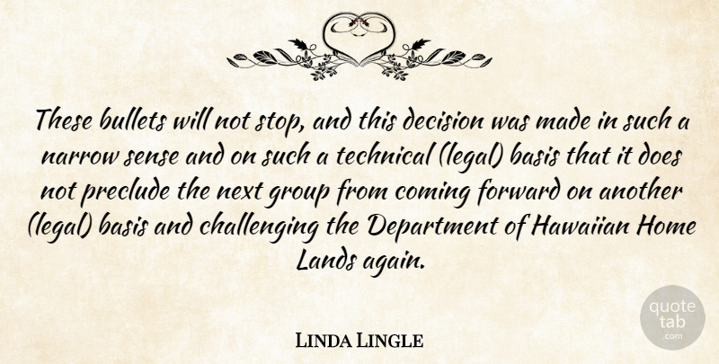 Linda Lingle Quote About Basis, Bullets, Coming, Decision, Department: These Bullets Will Not Stop...