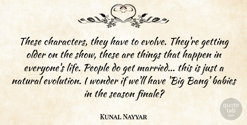 Kunal Nayyar Quote About Babies, Life, Natural, Older, People: These Characters They Have To...