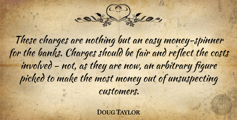 Doug Taylor Quote About Arbitrary, Charges, Costs, Easy, Fair: These Charges Are Nothing But...