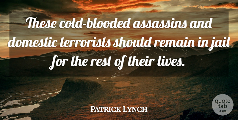 Patrick Lynch Quote About Assassins, Domestic, Jail, Remain, Rest: These Cold Blooded Assassins And...