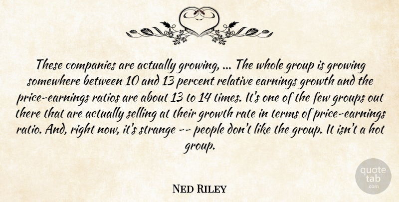 Ned Riley Quote About Companies, Earnings, Few, Group, Groups: These Companies Are Actually Growing...