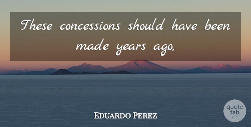 Eduardo Perez Quote About undefined: These Concessions Should Have Been...