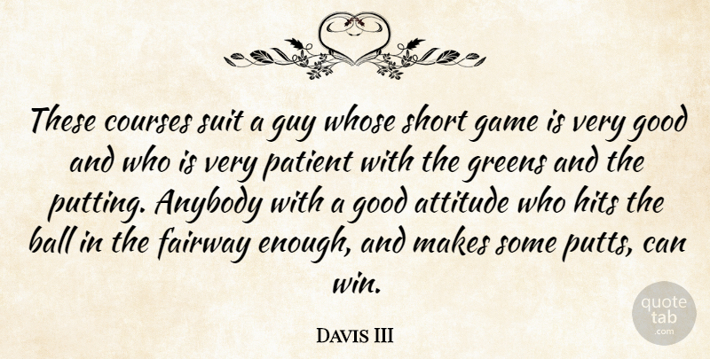 Davis III Quote About Anybody, Attitude, Ball, Courses, Game: These Courses Suit A Guy...