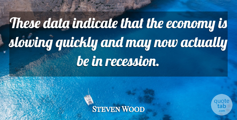 Steven Wood Quote About Data, Economy, Indicate, Quickly, Slowing: These Data Indicate That The...