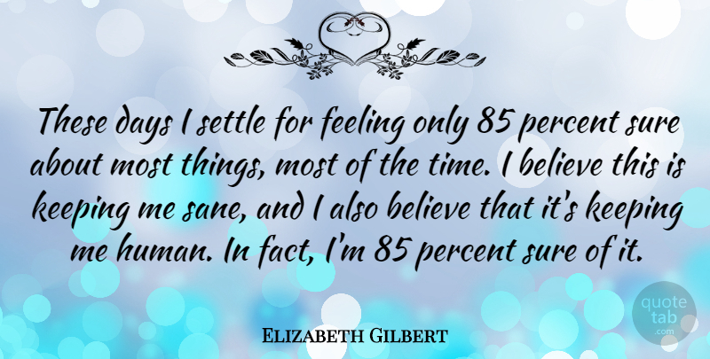 Elizabeth Gilbert Quote About Believe, Days, Keeping, Percent, Sure: These Days I Settle For...