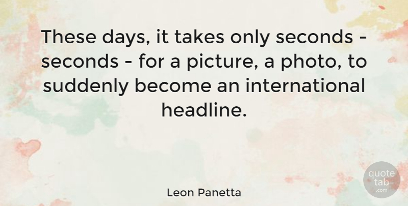 Leon Panetta Quote About Headlines, These Days, Seconds: These Days It Takes Only...