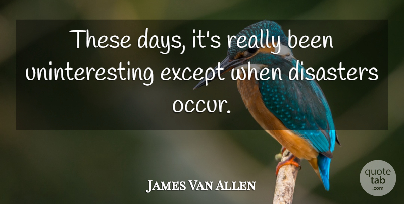 James Van Allen Quote About Disaster, These Days: These Days Its Really Been...