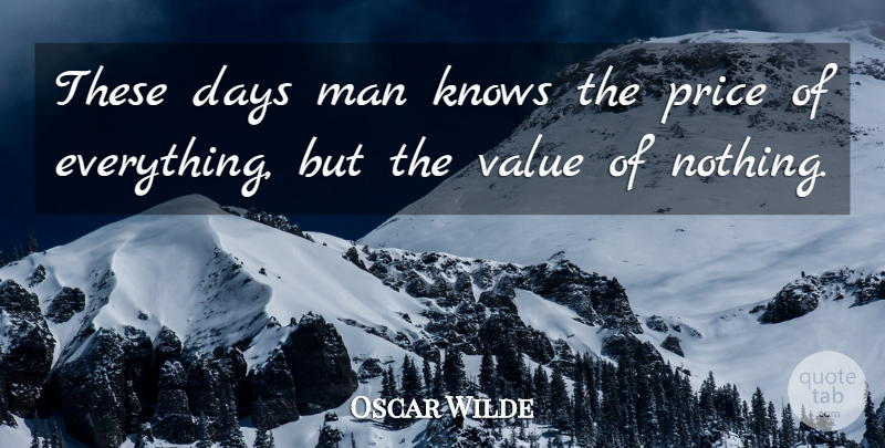 Oscar Wilde Quote About Days, Irish Dramatist, Knows, Man, Price: These Days Man Knows The...