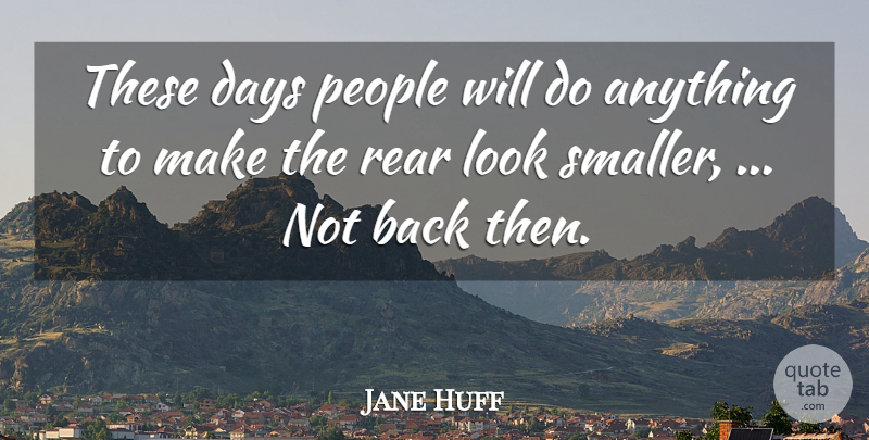 Jane Huff Quote About Days, People, Rear: These Days People Will Do...