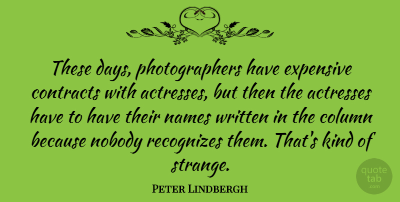 Peter Lindbergh Quote About Column, Contracts, Expensive, Names, Nobody: These Days Photographers Have Expensive...
