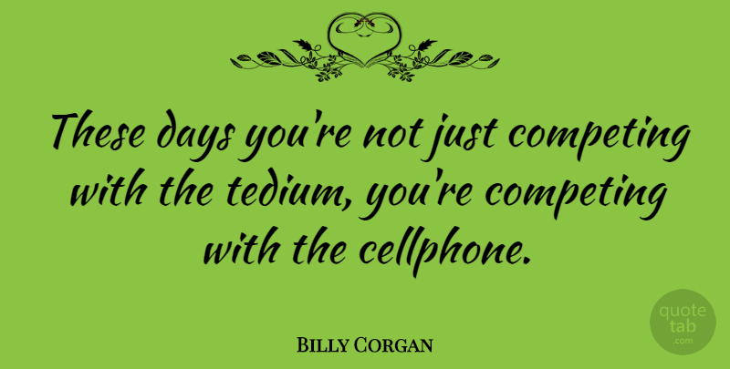 Billy Corgan Quote About Tedium, These Days, Competing: These Days Youre Not Just...