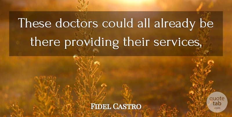 Fidel Castro Quote About Doctors, Providing: These Doctors Could All Already...