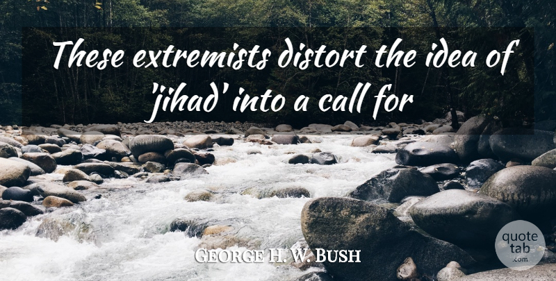 George H. W. Bush Quote About Call, Distort, Extremists: These Extremists Distort The Idea...