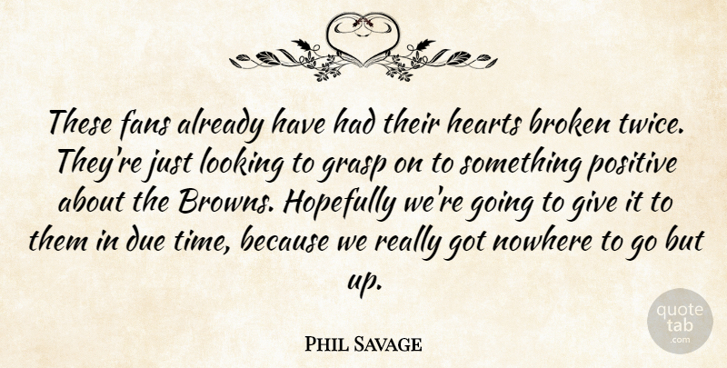 Phil Savage Quote About Broken, Due, Fans, Grasp, Hearts: These Fans Already Have Had...
