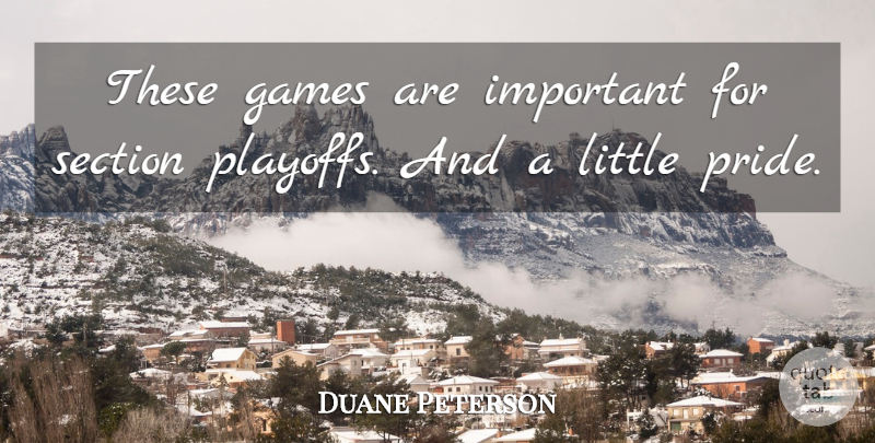 Duane Peterson Quote About Games, Section: These Games Are Important For...