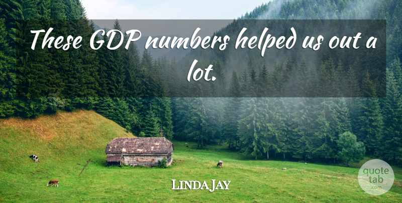 Linda Jay Quote About Helped, Numbers: These Gdp Numbers Helped Us...