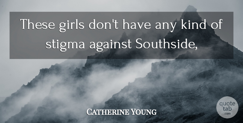 Catherine Young Quote About Against, Girls, Stigma: These Girls Dont Have Any...