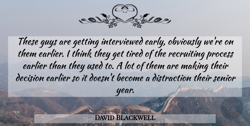 David Blackwell Quote About Decision, Earlier, Guys, Obviously, Process: These Guys Are Getting Interviewed...