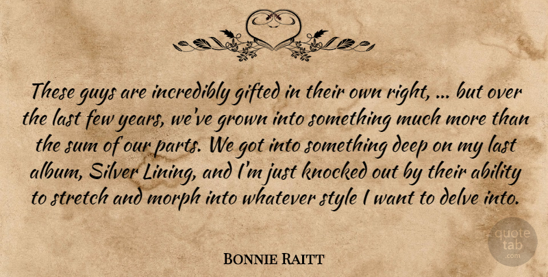 Bonnie Raitt Quote About Ability, Deep, Few, Gifted, Grown: These Guys Are Incredibly Gifted...